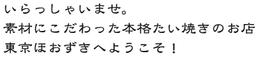 いらっしゃいませ。素材にこだわった本格たいやきのお店 東京ほおずきへようこそ。