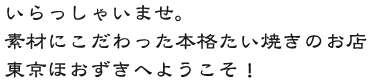 いらっしゃいませ。素材にこだわった本格たいやきのお店　東京ほおずきへようこそ。